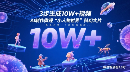 3步生成10W+视频，AI制作微观“小人物世界”科幻大片，条条万赞，1条作品涨粉2.3W-KJ分享