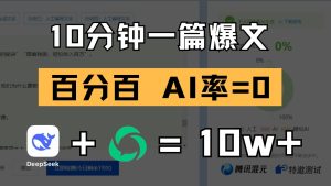 10分钟一篇爆文,百分百 AI率=0,用deepseek轻松玩转公众号爆文项目-KJ分享