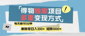 得物流量主，通过流量赚取收益，简单操作5分钟，日入300+，矩阵轻松日…-KJ分享