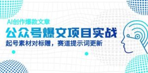 公众号爆文项目实战,AI创作爆款文章,起号素材对标赠(附赛道AI提示词)-KJ分享