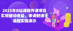 2025年B站课程传课项目实现被动收益，录课制课全流程实操演示-KJ分享
