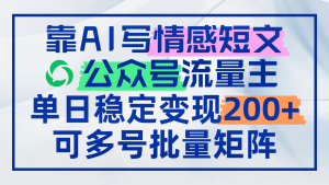 靠AI写情感短文，公众号流量主日赚200+，可多号批量矩阵-KJ分享