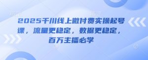 2025千川线上微付费实操起号课，流量更稳定，数据更稳定，百万主播必学-KJ分享