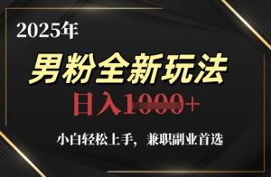 2025年男粉全新玩法,小白轻松上手,兼职副业首选,轻轻松松日入1k+-KJ分享