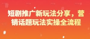 短剧推广新玩法分享,营销话题玩法实操全流程-KJ分享