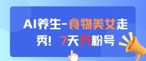 AI养生新玩法,食物美女走秀,7天万粉号-KJ分享