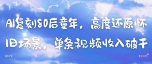 AI复刻80后童年,高度还原怀旧场景,单条视频收入几张-KJ分享