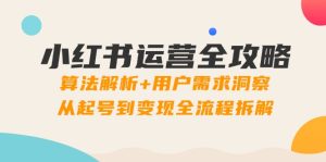 小红书运营全攻略:算法解析+用户需求洞察,从起号到变现全流程拆解-KJ分享