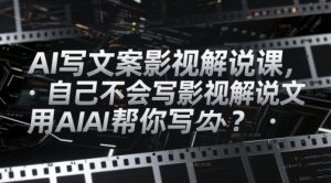 AI写文案影视解说课，自己不会写影视解说文案怎么办？用AI帮你写-KJ分享