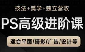 PS高级后期进阶课（技法+美学+独立营收），适合平面摄影广告设计等-KJ分享