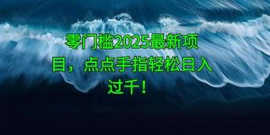 零门槛2025最新项目,点点手指轻松日入过千!-KJ分享