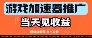 游戏加速器推广项目当天见收益，纯干货喂饭级教程分享-KJ分享