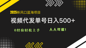 2025视频代发蓝海项目:0经验轻松上手,单号日入500+,人人可做!-KJ分享
