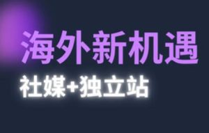 2025出海新机遇(社媒+独立站),海外新机遇,实现独立站的高效运营与出海-KJ分享