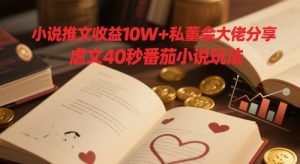 小说推文收益10W+私董会大佬分享,虐文40秒番茄小说玩法-KJ分享