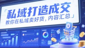 私域打造成交，教你在私域卖好货，内容汇总-KJ分享