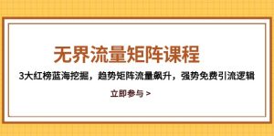 无界流量矩阵课程,3大红榜蓝海挖掘,趋势矩阵流量飙升,强势免费引流逻辑-KJ分享