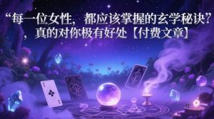 每一位女性,都应该掌握的玄学秘诀 ,真的对你极有好处【付费文章】-KJ分享