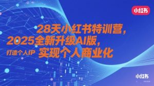 28天小红书特训营，2025全新升级AI版，打造个人IP，实现个人商业化-KJ分享