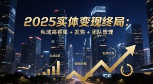 2025实体变现终局:私域高客单+发售+团队管理-KJ分享