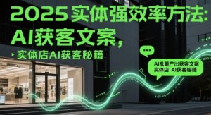 2025实体强效率方法:AI批量产出获客文案,实体店AI获客秘籍-KJ分享