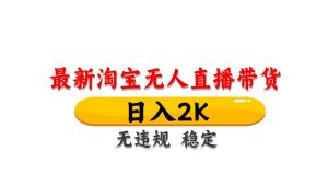 淘宝无人直播带货【最新】,日入2K,无违规无封号,长期稳定,操作简单…-KJ分享