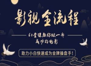 【影视全流程】教你做一部成功的电影，助力小白快速成为金牌操盘手-KJ分享