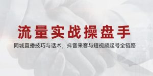 流量实战操盘手，同城直播技巧与话术，抖音来客与短视频起号全链路-KJ分享