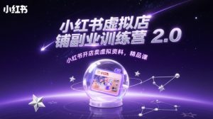 小红书虚拟店铺副业训练营2.0，小红书开店卖虚拟资料，精品课-KJ分享