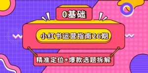 小红书运营指南26期：精准定位+爆款选题拆解,DeepSeek辅助创作与电商变现-KJ分享