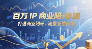 百万IP商业陪跑，打通商业闭环，流量业绩倍增-KJ分享