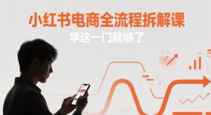 小红书电商全流程拆解课，学这一门就够了-KJ分享