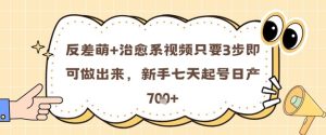 反差萌+治愈系视频只要3步即可做出来，新手七天起号日产7张-KJ分享