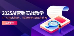 2025AI营销实战教学-5月,IP+AI技术融合,短视频矩阵精准获客-KJ分享