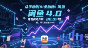 从手动到AI全自动！闲鱼4.0托管模式升级，效率提升10 倍，月入轻松破 8k-KJ分享