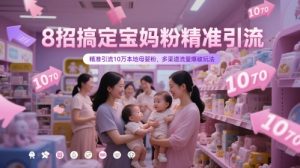 8招搞定宝妈粉精准引流,精准引流10万本地母婴粉,多渠道流量爆破玩法-KJ分享