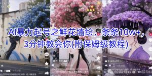 AI暴力起号之鲜花墙绘，条条10w+，3分钟教会你(附保姆级教程)-KJ分享
