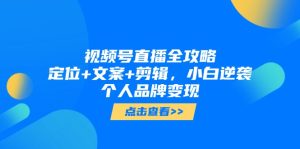 视频号直播全攻略，定位+文案+剪辑，小白逆袭个人品牌变现-KJ分享