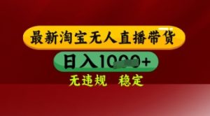 【最新】淘宝无人直播带货，独家技术，日入多张，无违规无封号，操作简单，长期稳定-KJ分享