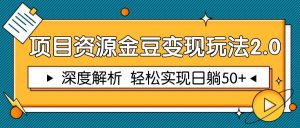 项目资源金豆变现玩法2.0，深度解析 轻松实现躺赚50+-KJ分享