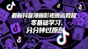最新抖音漫画影视搬运教程，零基础学习，分分钟过原创-KJ分享
