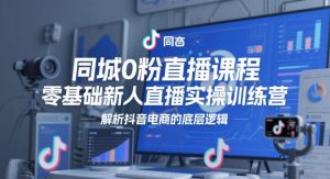 同城0粉直播课程，零基础新人直播实操训练营，解析抖音电商的底层逻辑-KJ分享