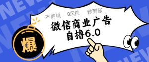 微信商业广告自撸玩法6.0，不养机，0封控，单号50+可矩阵操作-KJ分享
