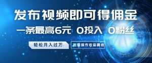 发布视频即可得佣金,一条最高6元,0投入 0粉丝 会发视频就行,月入过W,批量操作收益翻倍-KJ分享