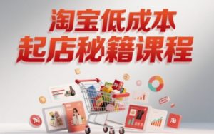 淘宝低成本起店系统课，助你快速起店，实现弯道超车-KJ分享