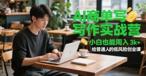 AI商单写作实战营，小白也能周入3k+，给普通人的低风险创业课-KJ分享