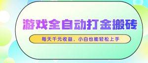 游戏全自动打金搬砖，每天千元收益，小白也能轻松上手-KJ分享
