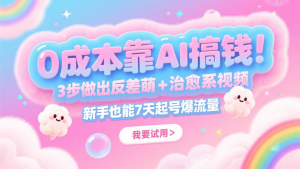 0成本靠AI搞钱！3步做出反差萌+治愈系视频，新手也能7天起号爆流量，月入5位数-KJ分享