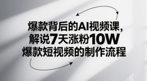 爆款背后的AI视频课，解说7天涨粉10W爆款短视频的制作流程-KJ分享