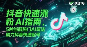 抖音快速涨粉AI指南，5种当前热门AI玩法，助力抖音快速起号-KJ分享